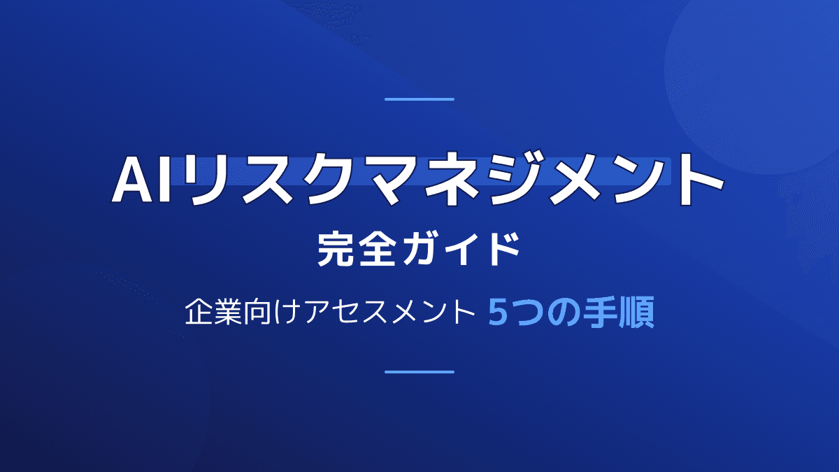【2026年版】企業向けAIリスクマネジメント実践ガイド|自社を守るリスクアセスメントと管理手順