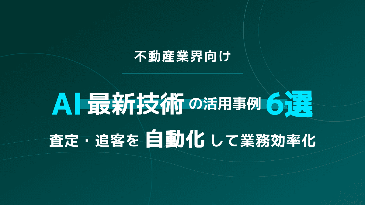 【2026年版】不動産向けAI最新技術の活用事例6選!査定・追客の自動化ガイド