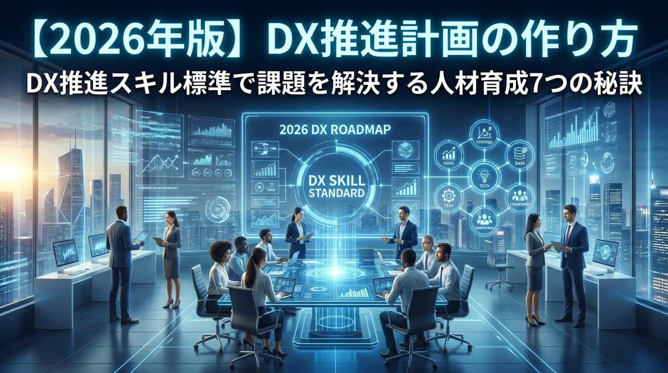 【2026年版】DX推進計画の作り方|DX推進スキル標準で課題を解決する人材育成7つの秘訣
