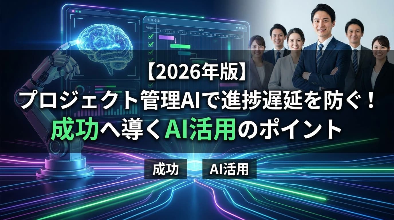 【2026年版】プロジェクト管理AIで進捗遅延を防ぐ!成功へ導くAI活用のポイント