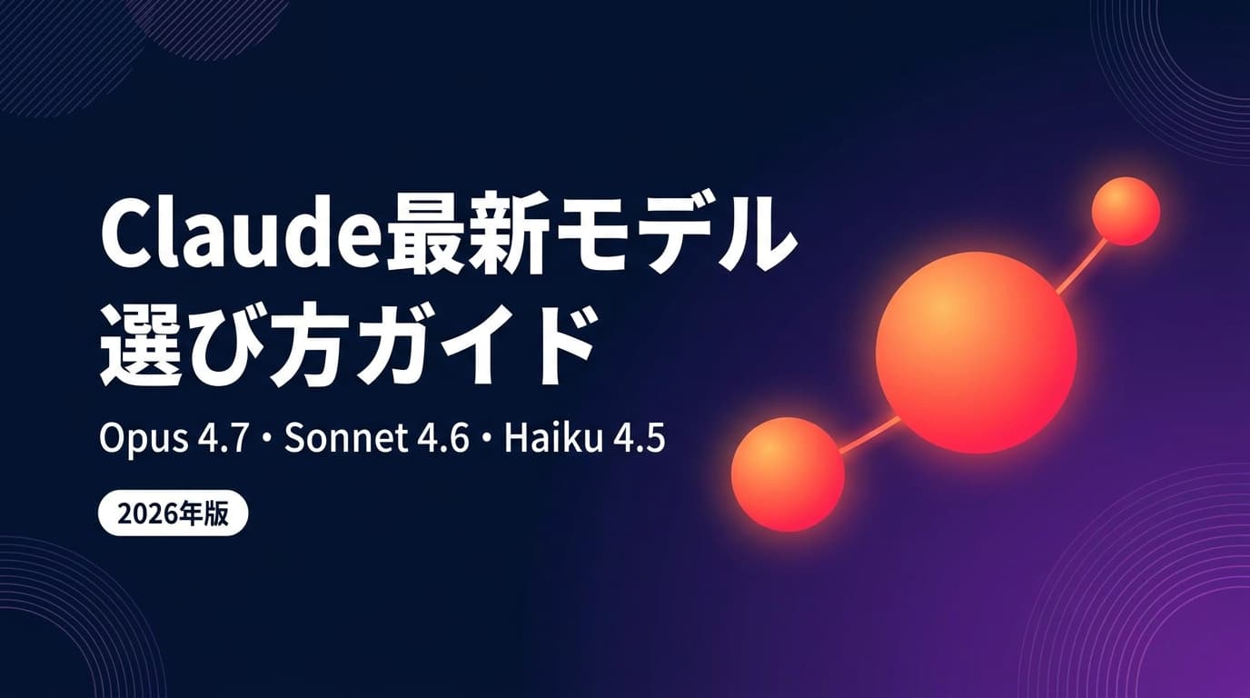 【2026年5月版】Claudeモデル比較|Opus 4.7・Sonnet 4.6・Haiku 4.5の料金と業務別使い分け