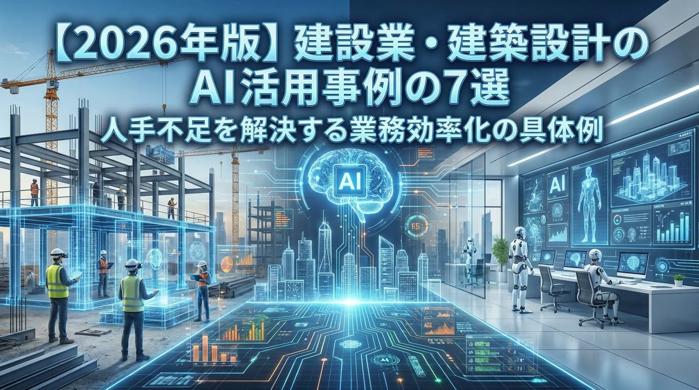 【2026年版】建設業AIの活用事例7選|建築設計の業務効率化を実現する具体例と導入ステップ