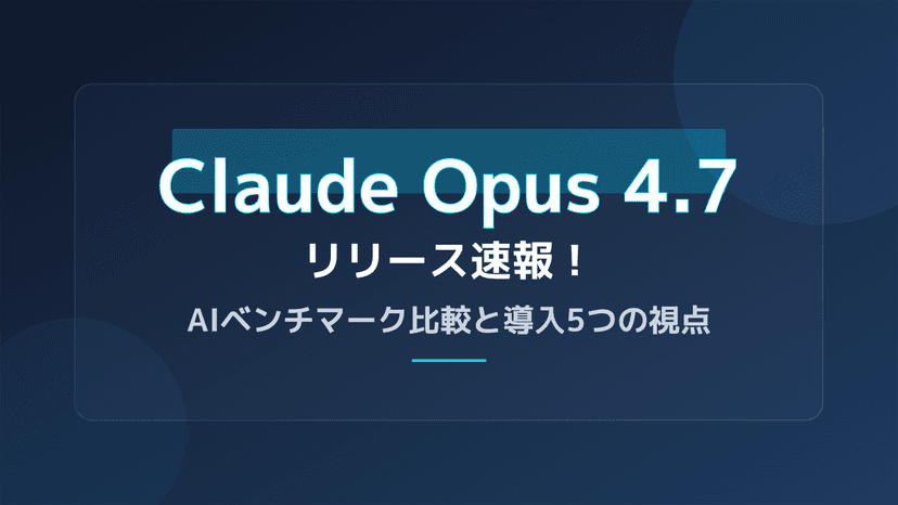 Claude Opus 4.7リリース速報!AIベンチマーク比較と導入5つの視点