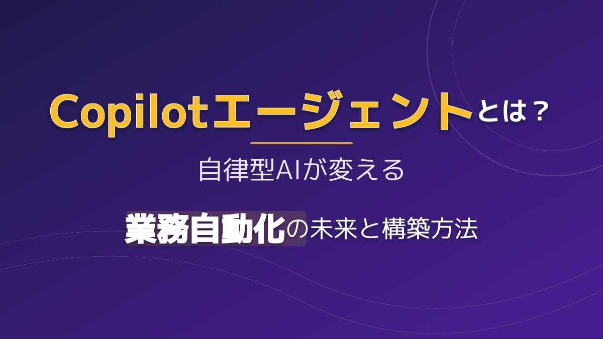 【2026年版】Copilotエージェントとは?自社専用AIの作り方と業務自動化を成功させる5つのポイント