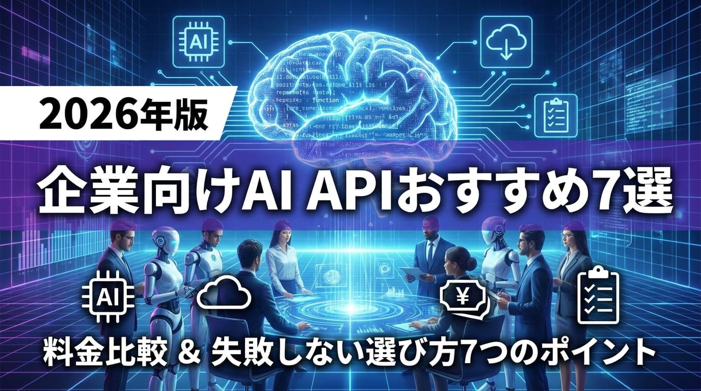 【2026年版】企業向けAI APIおすすめ7選と料金比較|失敗しない選び方7つのポイント