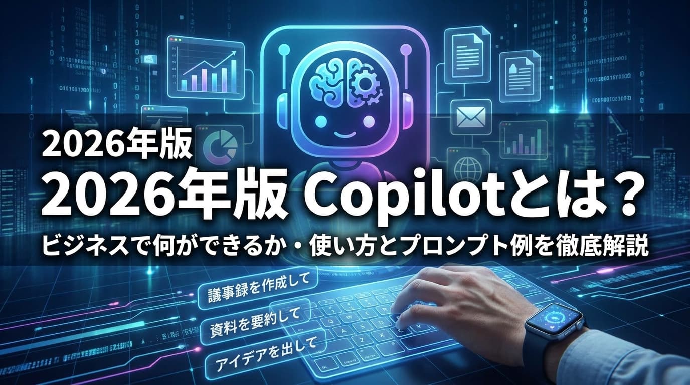 【2026年版】Copilotとは?ビジネスで何ができるか・使い方とプロンプト例を徹底解説