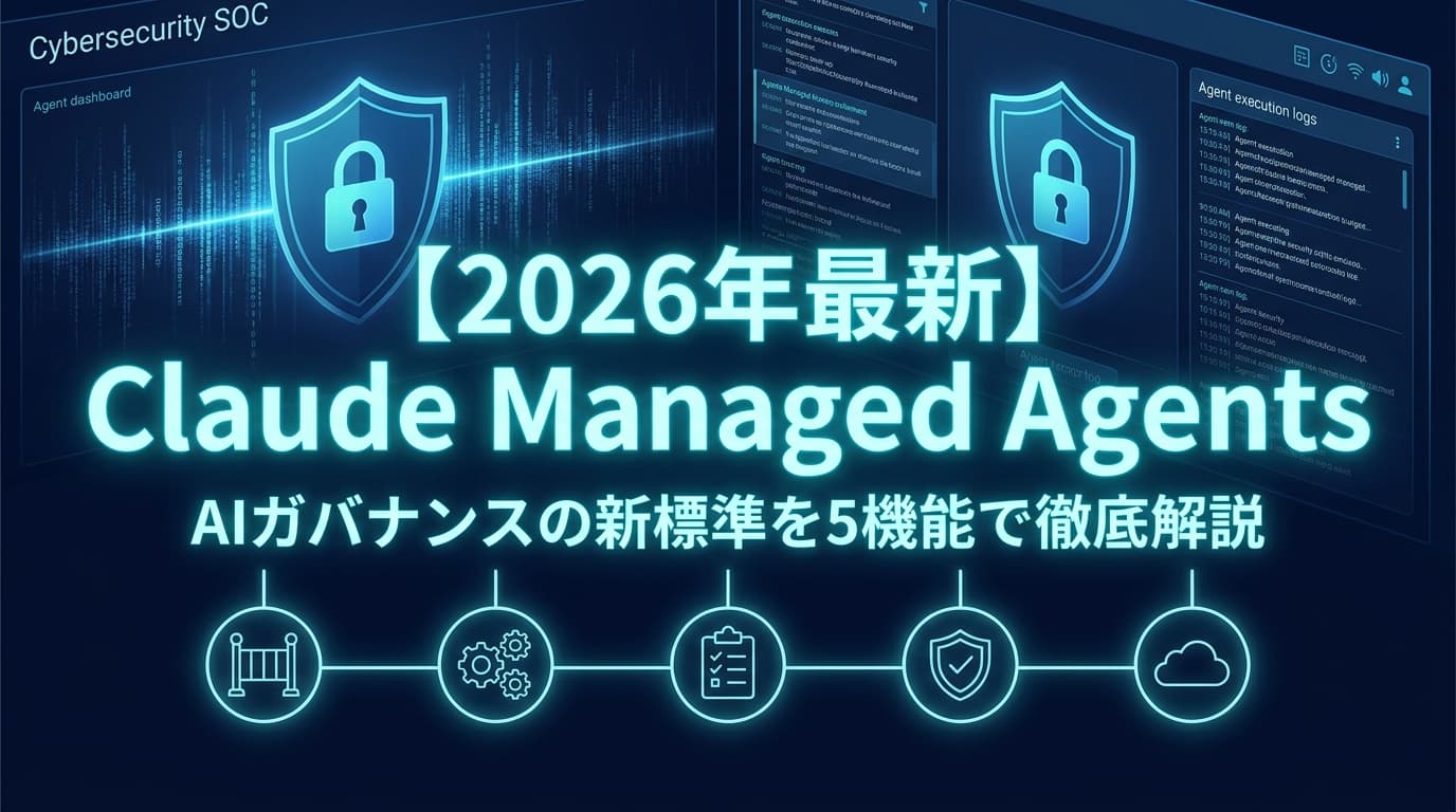【2026年最新】Claude Managed Agentsとは?AIガバナンス新標準を5機能で徹底解説