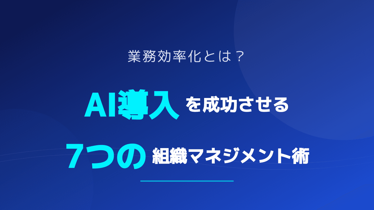 【2026年版】業務効率化とは?反発を防ぐビジネスの「言い換え」とAI導入の組織マネジメント7つのコツ
