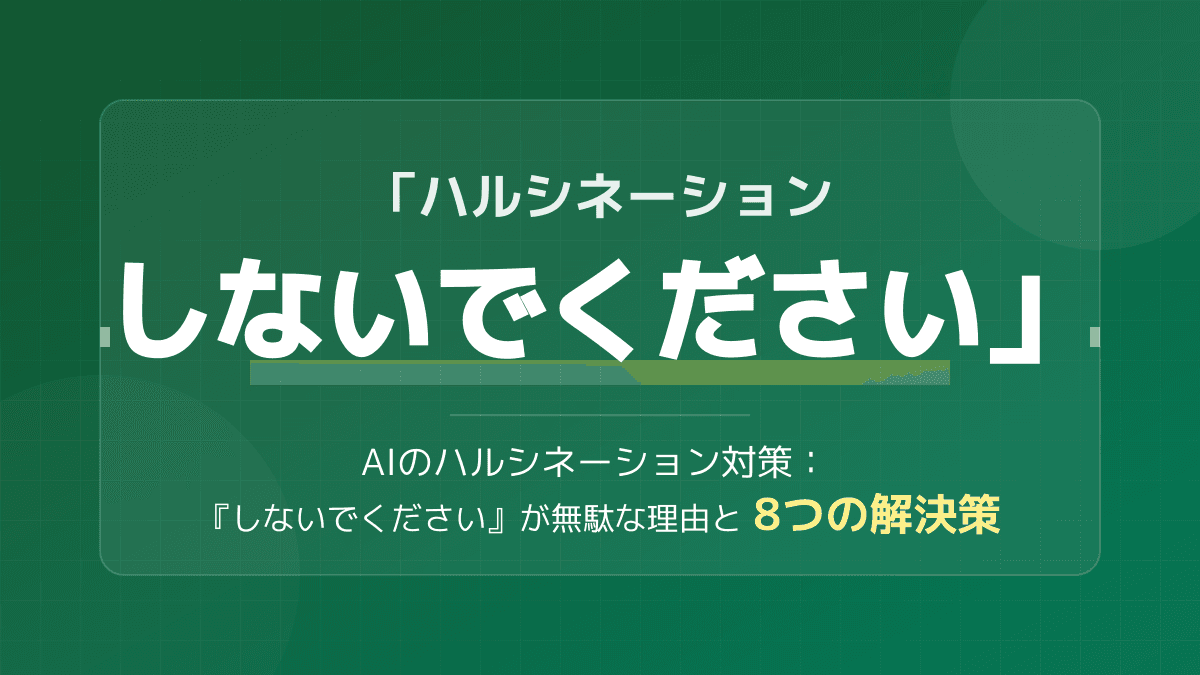 AIに「ハルシネーションしないでください」は逆効果!嘘を防ぐプロンプトと8つの対策