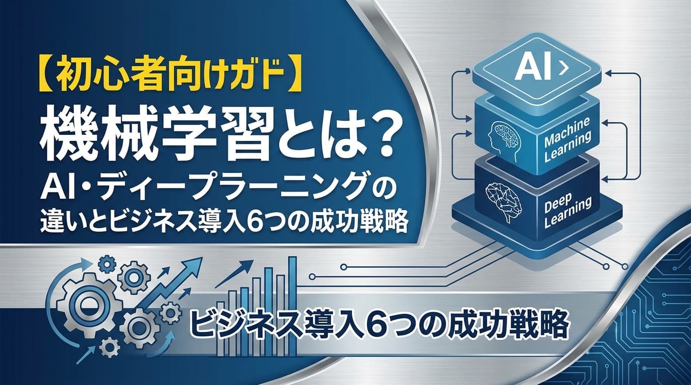 【2026年版】機械学習とは?AI・ディープラーニングの違いと種類・ビジネス活用6つの成功戦略